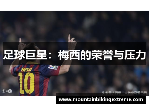 足球巨星：梅西的荣誉与压力