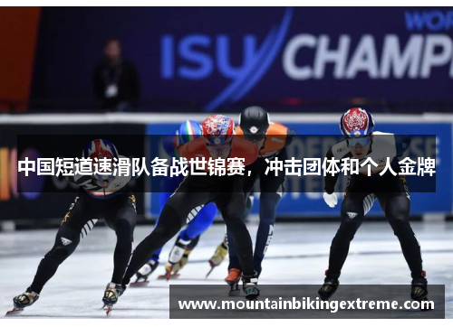 中国短道速滑队备战世锦赛，冲击团体和个人金牌