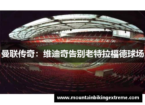 曼联传奇：维迪奇告别老特拉福德球场