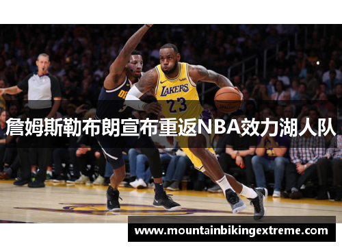 詹姆斯勒布朗宣布重返NBA效力湖人队